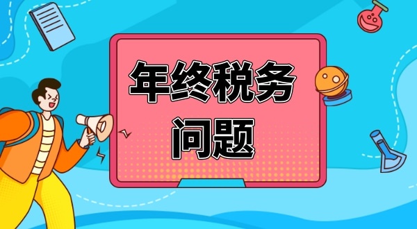 公司年終有哪些財(cái)稅問(wèn)題要處理（公司年終稅務(wù)問(wèn)題怎么解決）