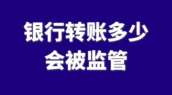 現(xiàn)在公轉(zhuǎn)私、私對(duì)私轉(zhuǎn)賬多少會(huì)被監(jiān)管？如何防止銀行基本戶被監(jiān)管？