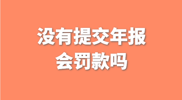 深圳公司沒有提交工商年報會被罰款嗎？如何補交工商年報？